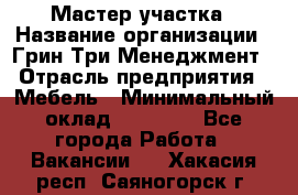 Мастер участка › Название организации ­ Грин Три Менеджмент › Отрасль предприятия ­ Мебель › Минимальный оклад ­ 60 000 - Все города Работа » Вакансии   . Хакасия респ.,Саяногорск г.